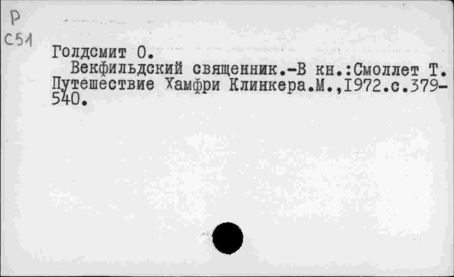 ﻿р
С5И
Голдсмит 0.
Векфильдский священник.-В кн.:Смоллет Т. Путешествие Хамфри Клинкера.М.,1972.с.379-